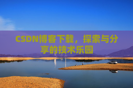 CSDN博客下载,探索与分享的技术乐园 CSDN博客下载,探索与分享的技术乐园